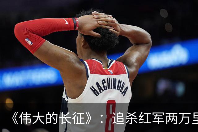 《伟大的长征》：追杀红军两万里的纵队司令吴奇伟最终结局如何？