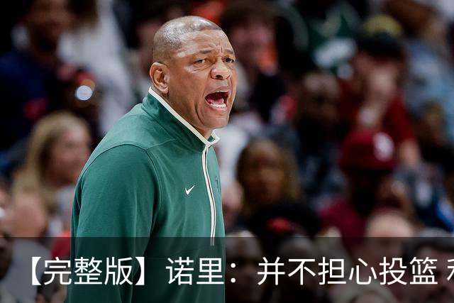 【完整版】诺里：并不担心投篮 利拉德三分球9中1不会经常发生