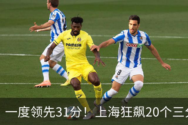 一度领先31分！上海狂飙20个三分打崩广东防线 卢伟末节放水还3-17