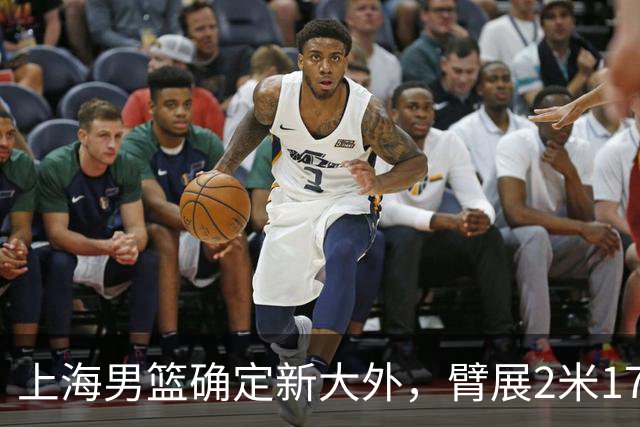 上海男篮确定新大外，臂展2米17新援加盟，NBA场均8+5麦基将离队