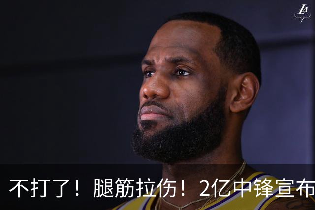 不打了！腿筋拉伤！2亿中锋宣布休战