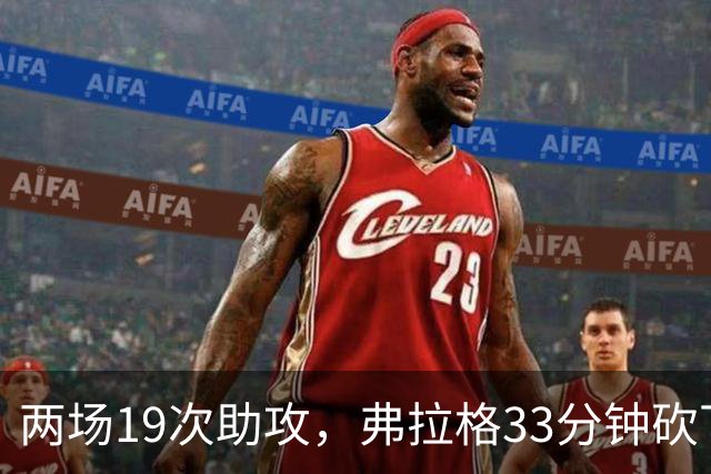 两场19次助攻，弗拉格33分钟砍下23分准三双