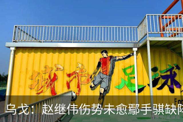 乌戈：赵继伟伤势未愈鄢手骐缺阵 我要调控队员情绪