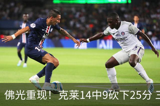 佛光重现！克莱14中9砍下25分 三分12中7&正负值+19