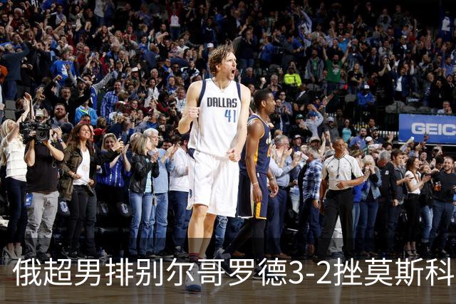 俄超男排别尔哥罗德3-2挫莫斯科 张景胤斩获14分