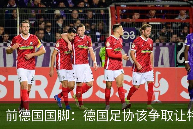 前德国国脚：德国足协该争取让特雷索尔迪效力，会让国家队更出色