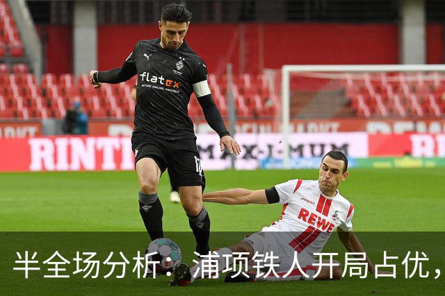 半全场分析：浦项铁人开局占优，平局收场仍需防范