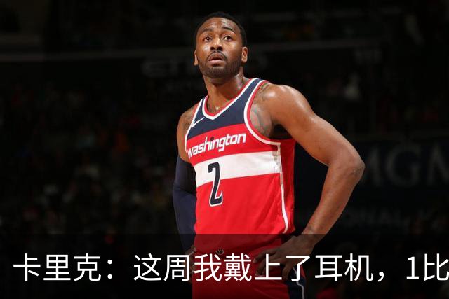 卡里克：这周我戴上了耳机，1比1是个全新的开始