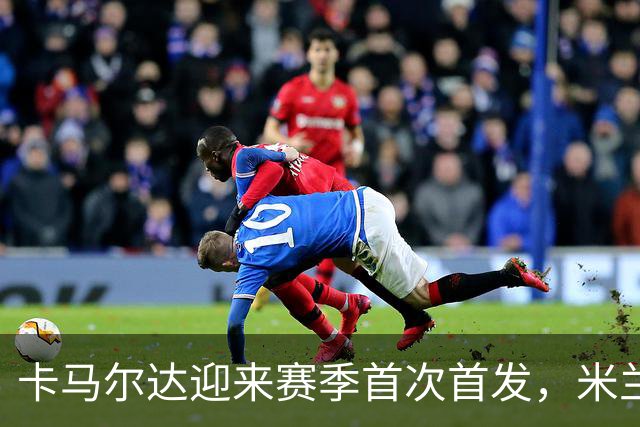 卡马尔达迎来赛季首次首发，米兰客战萨尔茨堡大变阵