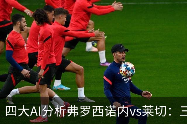 四大AI分析弗罗西诺内vs莱切：三家看好主胜，Kimi倾向平局