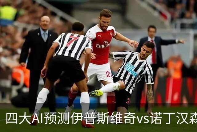 四大AI预测伊普斯维奇vs诺丁汉森林：两家看平局，两家猜客胜