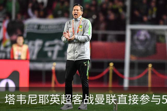 塔韦尼耶英超客战曼联直接参与5球，距英格兰球员纪录仅差1球