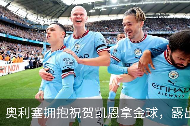 奥利塞拥抱祝贺凯恩拿金球，露出非常稀有的开心笑容