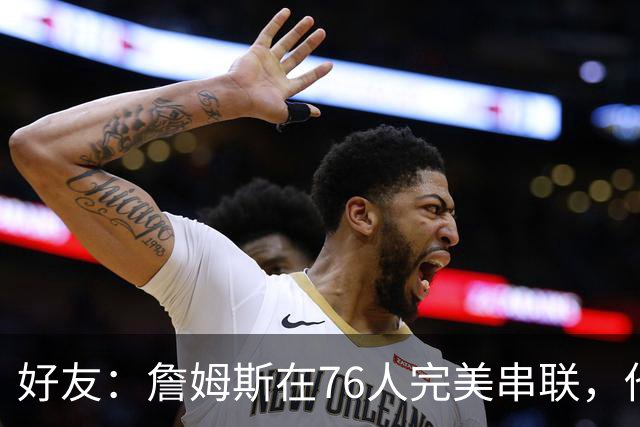 好友：詹姆斯在76人完美串联，他早该离开湖人