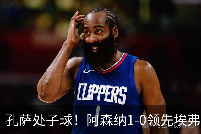 孔萨处子球！阿森纳1-0领先埃弗顿