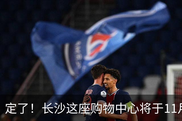 定了！长沙这座购物中心将于11月13日开业！