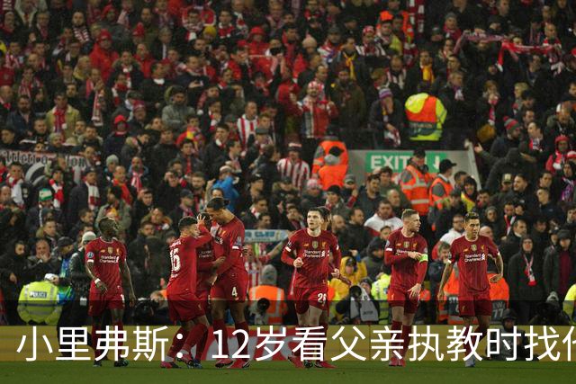 小里弗斯：12岁看父亲执教时找他要20美元 买吃的结果被狠狠训斥