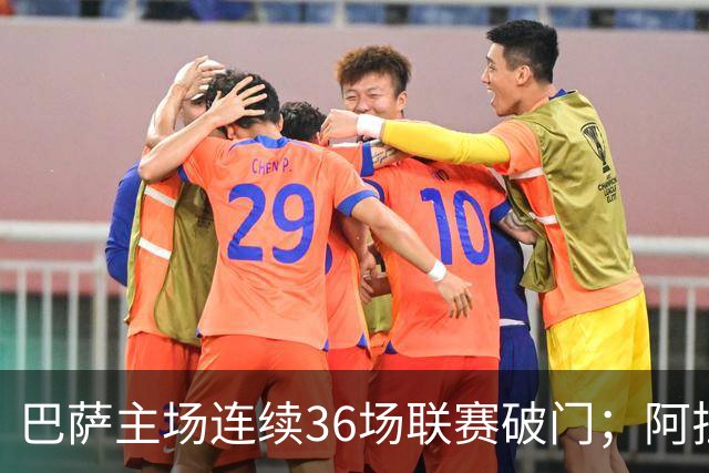巴萨主场连续36场联赛破门；阿拉维斯近6轮不胜