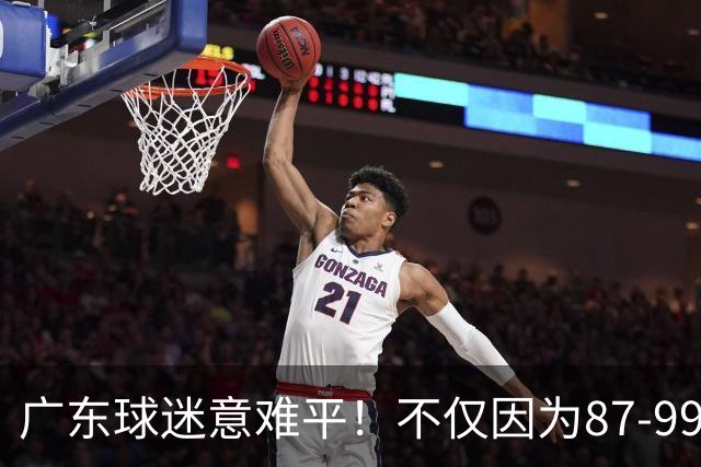 广东球迷意难平！不仅因为87-99输给上海队，更在于以下5点