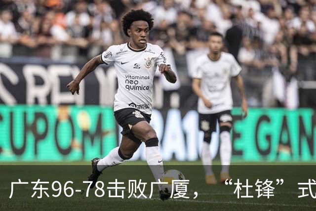 广东96-78击败广厦，“杜锋”式用人做对了，徐杰与胡明轩分工成关键！