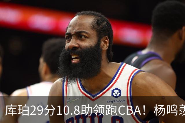库珀29分10.8助领跑CBA！杨鸣羡慕了：去年有他在我也不用干解说
