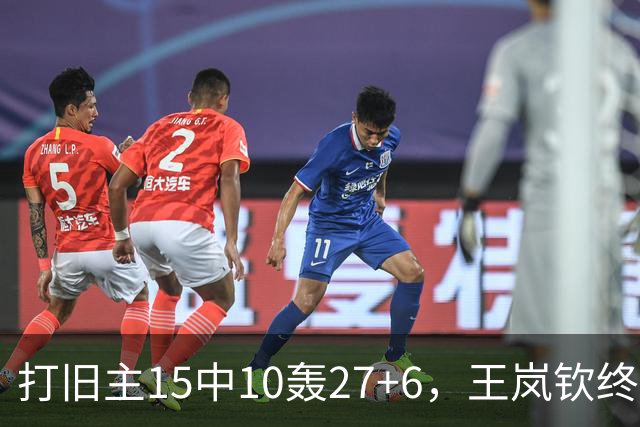 打旧主15中10轰27+6，王岚钦终于醒了，山东这钱没白花，邱彪猛夸