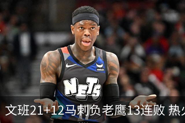 文班21+12马刺负老鹰13连败 热火逆转胜步行者