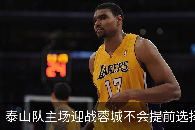 泰山队主场迎战蓉城不会提前选择放弃！克雷桑状态回升成利好消息