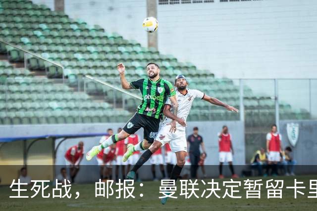 生死战，邮报：曼联决定暂留卡里克，对阵切尔西成败定去留