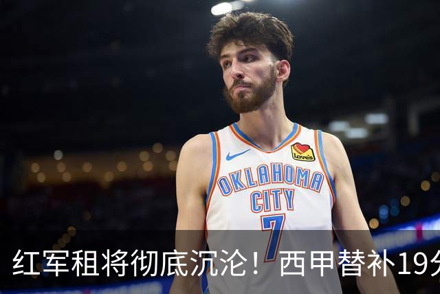 红军租将彻底沉沦！西甲替补19分钟染红 赛季至今0首发