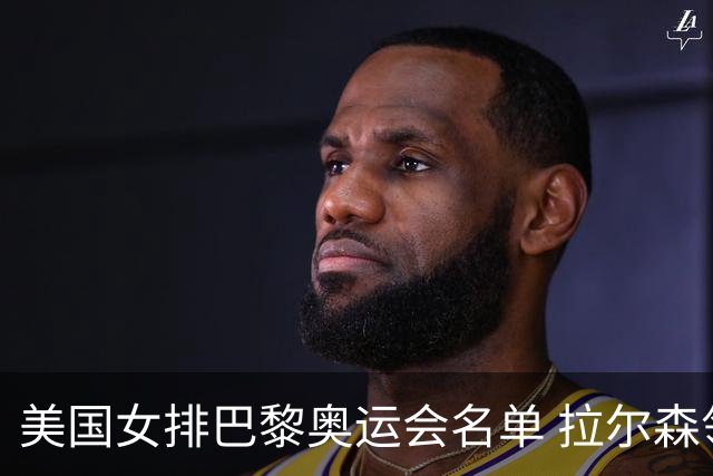 美国女排巴黎奥运会名单 拉尔森领衔8名东奥冠军