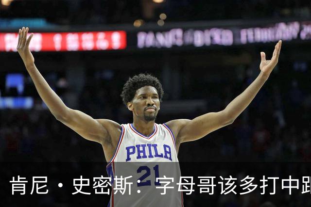肯尼·史密斯：字母哥该多打中距离低位 阿德巴约应多支配球