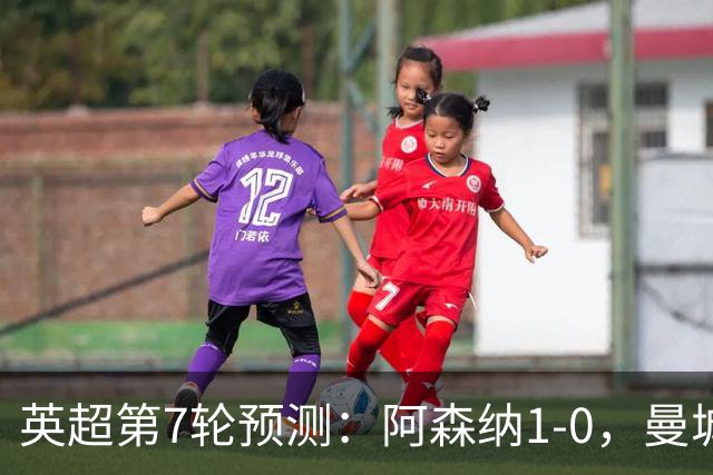 英超第7轮预测：阿森纳1-0，曼城3-1，切尔西1-1，利物浦1-1