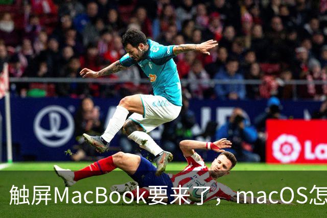 触屏MacBook要来了，macOS怎么为手指改界面？