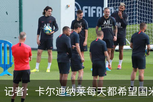 记者：卡尔迪纳莱每天都希望国米能够收获平局，而不是获胜