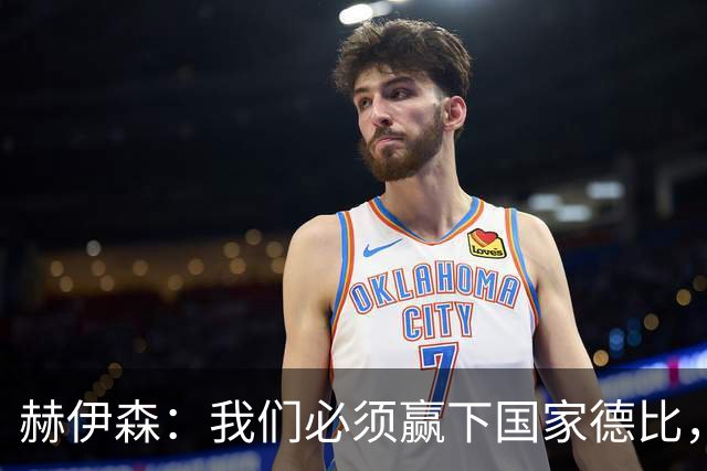 赫伊森：我们必须赢下国家德比，这对我们来说非常重要