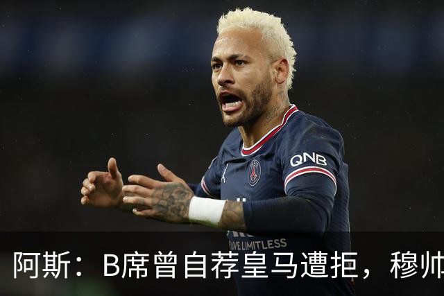 阿斯：B席曾自荐皇马遭拒，穆帅电话改变了一切