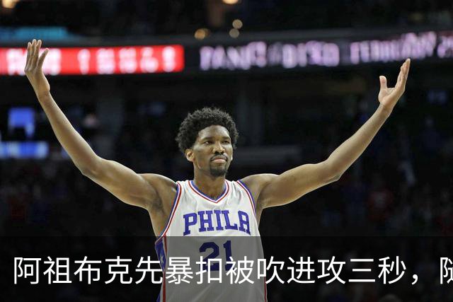 阿祖布克先暴扣被吹进攻三秒，随后篮下强攻打成2+1