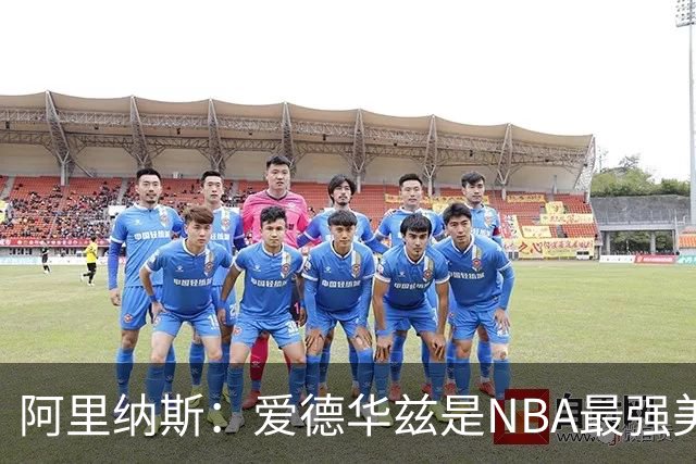 阿里纳斯：爱德华兹是NBA最强美国球员，但关键球我选布伦森