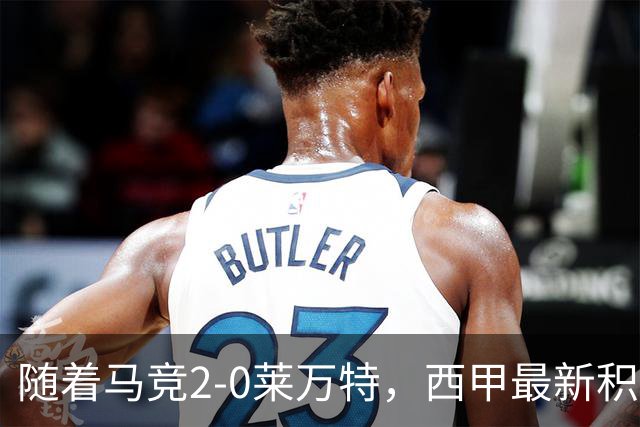 随着马竞2-0莱万特，西甲最新积分榜出炉：榜首易主