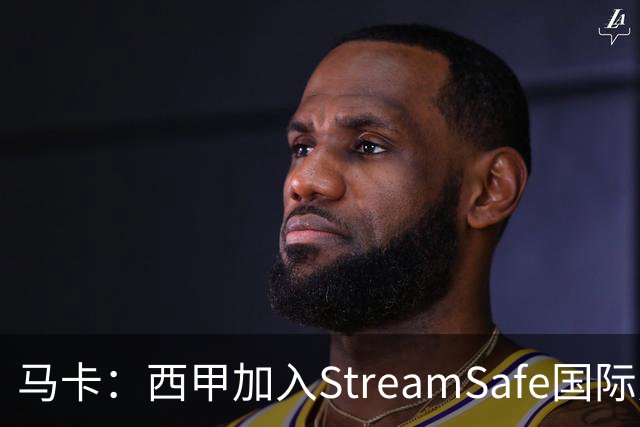 马卡：西甲加入StreamSafe国际反盗版倡议，警示非法流媒体风险