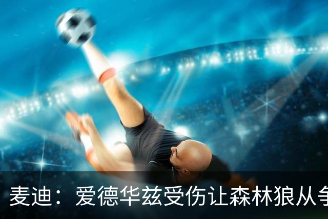 麦迪：爱德华兹受伤让森林狼从争第1变成保战绩 其他人必须站出来