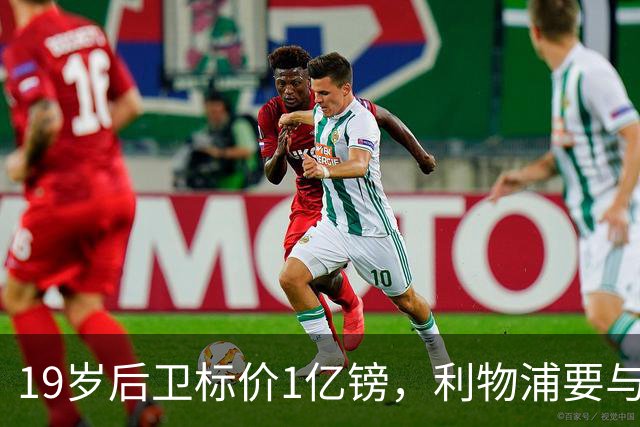 19岁后卫标价1亿镑，利物浦要与皇马抢人