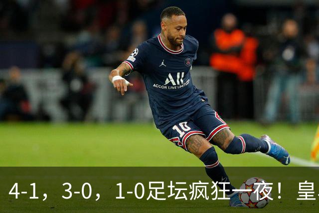 4-1，3-0，1-0足坛疯狂一夜！皇马狂胜，尤文惨败，阿森纳绝杀！
