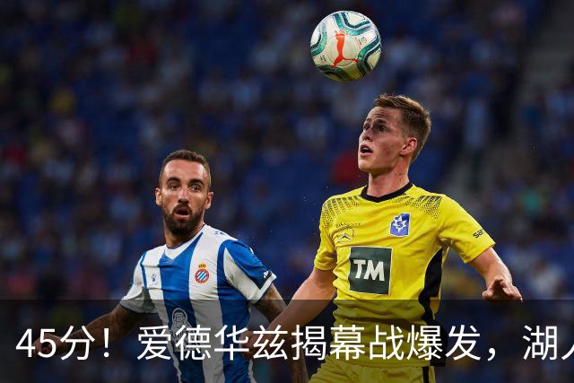 45分！爱德华兹揭幕战爆发，湖人击退勇士