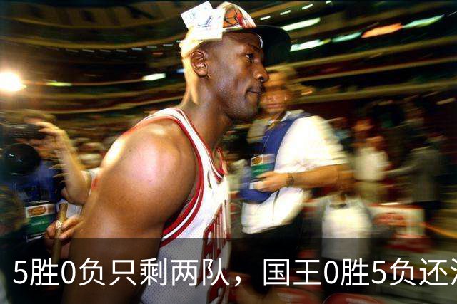 5胜0负只剩两队，国王0胜5负还没开张