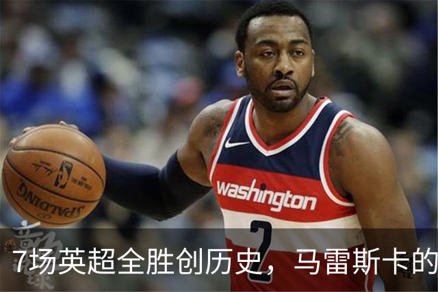 7场英超全胜创历史，马雷斯卡的开局比瓜帅还狠