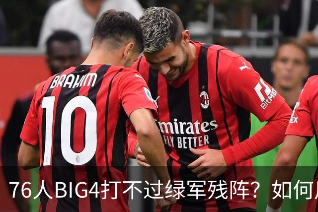 76人BIG4打不过绿军残阵？如何用大帝矛盾更尖锐了
