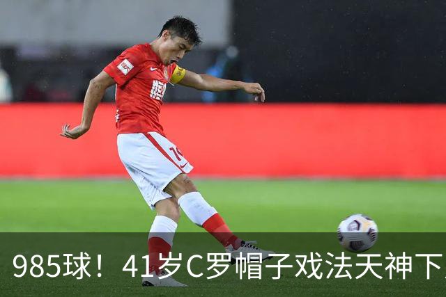 985球！41岁C罗帽子戏法天神下凡 生涯67次戴帽 刷爆纪录