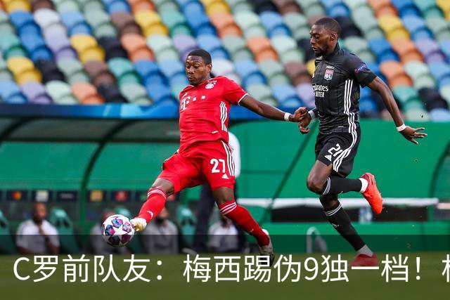 C罗前队友：梅西踢伪9独一档！根本无法被防守！